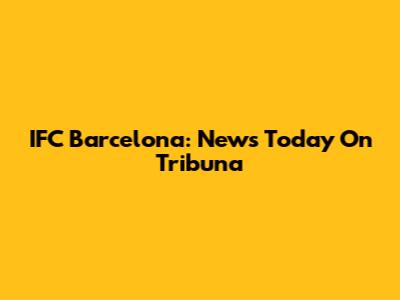 IFC Barcelona: News Today On Tribuna