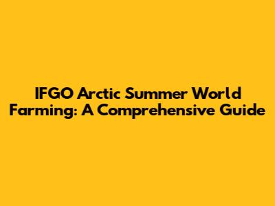 IFGO Arctic Summer World Farming: A Comprehensive Guide