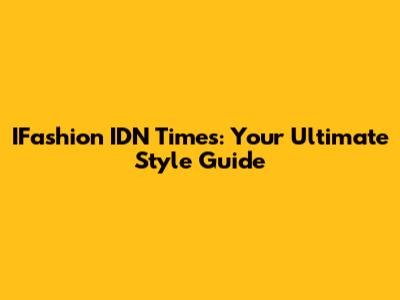 IFashion IDN Times: Your Ultimate Style Guide