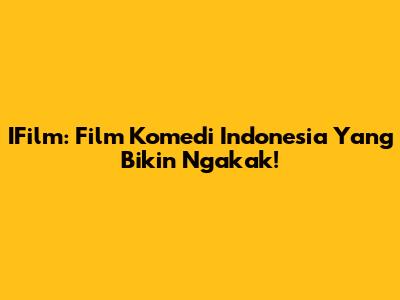 IFilm: Film Komedi Indonesia Yang Bikin Ngakak!