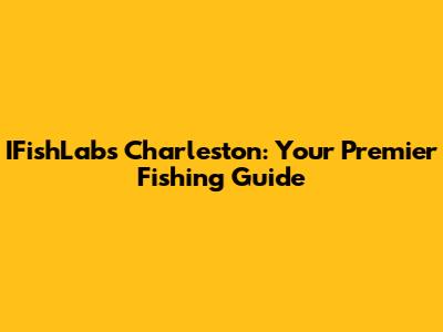 IFishLabs Charleston: Your Premier Fishing Guide