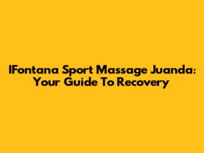IFontana Sport Massage Juanda: Your Guide To Recovery