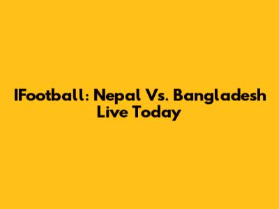 IFootball: Nepal Vs. Bangladesh Live Today