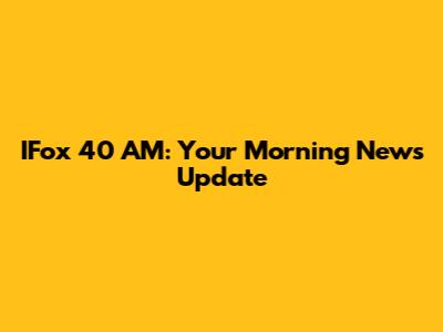 IFox 40 AM: Your Morning News Update