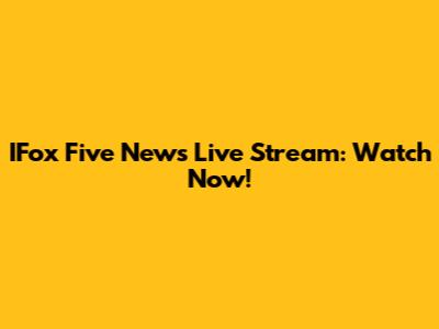 IFox Five News Live Stream: Watch Now!