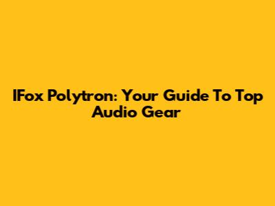 IFox Polytron: Your Guide To Top Audio Gear