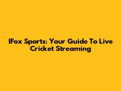 IFox Sports: Your Guide To Live Cricket Streaming