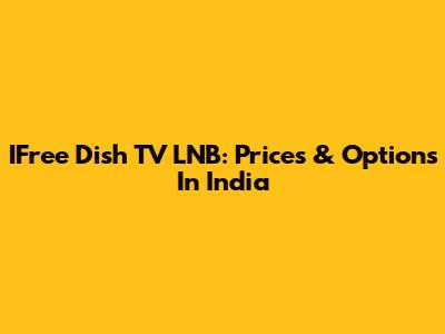IFree Dish TV LNB: Prices & Options In India