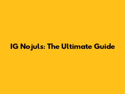 IG Nojuls: The Ultimate Guide