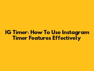 IG Timer: How To Use Instagram Timer Features Effectively