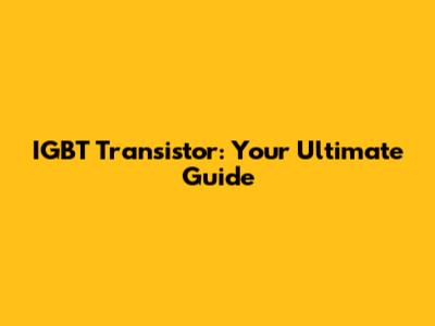 IGBT Transistor: Your Ultimate Guide