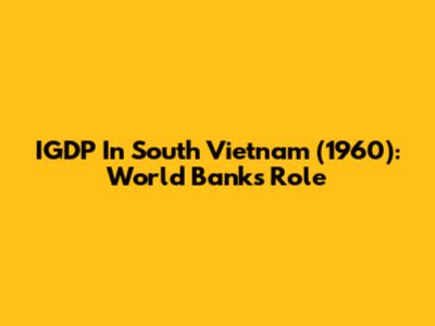 IGDP In South Vietnam (1960): World Bank's Role