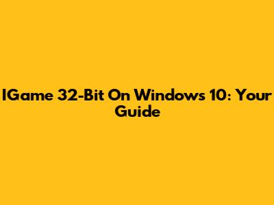 IGame 32-Bit On Windows 10: Your Guide