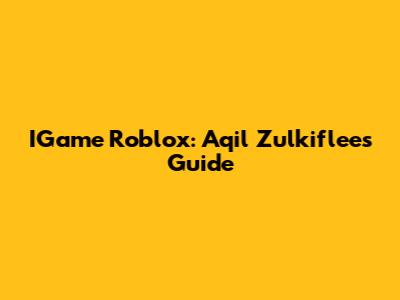 IGame Roblox: Aqil Zulkiflee's Guide