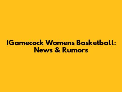 IGamecock Women's Basketball: News & Rumors