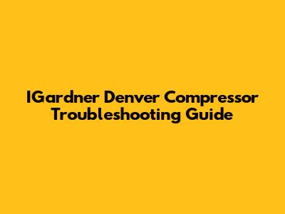 IGardner Denver Compressor Troubleshooting Guide