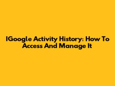 IGoogle Activity History: How To Access And Manage It