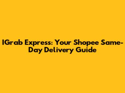 IGrab Express: Your Shopee Same-Day Delivery Guide