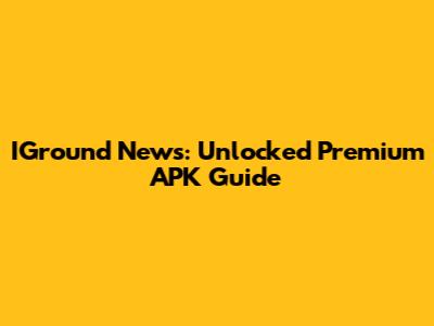 IGround News: Unlocked Premium APK Guide
