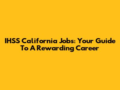 IHSS California Jobs: Your Guide To A Rewarding Career