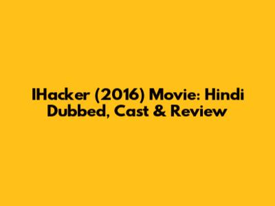 IHacker (2016) Movie: Hindi Dubbed, Cast & Review