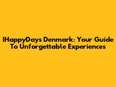 IHappyDays Denmark: Your Guide To Unforgettable Experiences