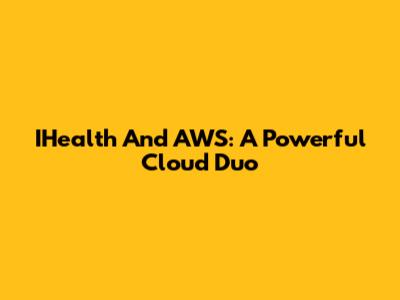 IHealth And AWS: A Powerful Cloud Duo