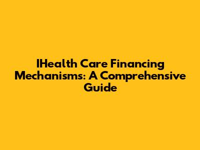 IHealth Care Financing Mechanisms: A Comprehensive Guide