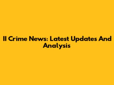 II Crime News: Latest Updates And Analysis