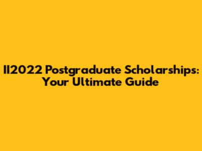 II2022 Postgraduate Scholarships: Your Ultimate Guide