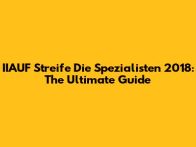 IIAUF Streife Die Spezialisten 2018: The Ultimate Guide