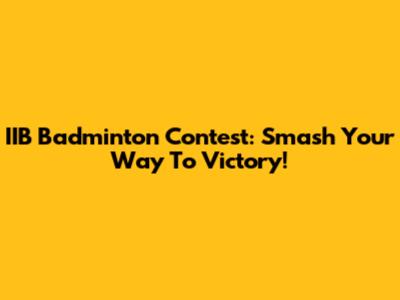IIB Badminton Contest: Smash Your Way To Victory!