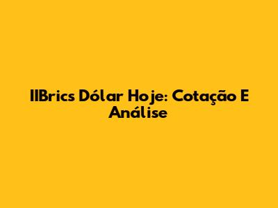 IIBrics Dólar Hoje: Cotação E Análise