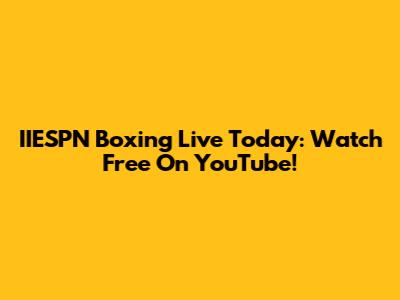 IIESPN Boxing Live Today: Watch Free On YouTube!