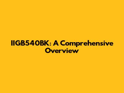 IIGB540BK: A Comprehensive Overview
