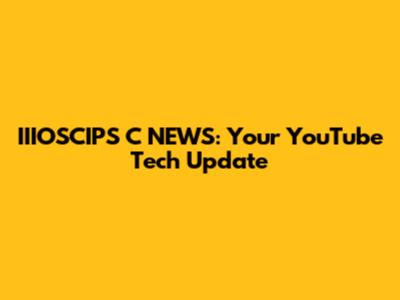 IIIOSCIPS C NEWS: Your YouTube Tech Update