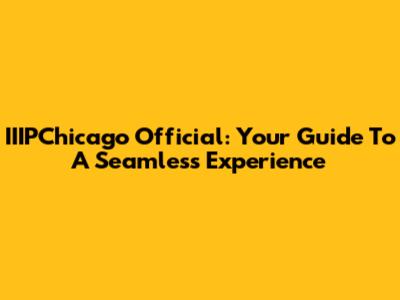 IIIPChicago Official: Your Guide To A Seamless Experience