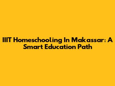 IIIT Homeschooling In Makassar: A Smart Education Path