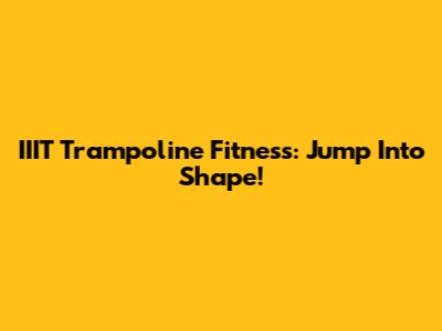 IIIT Trampoline Fitness: Jump Into Shape!