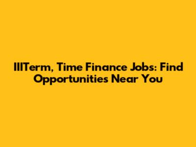 IIITerm, Time Finance Jobs: Find Opportunities Near You