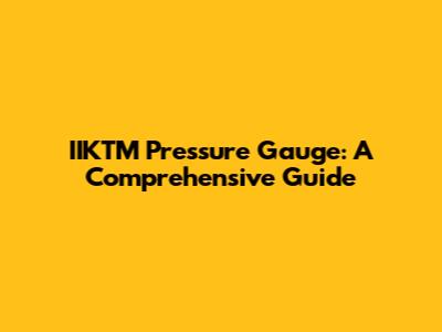 IIKTM Pressure Gauge: A Comprehensive Guide