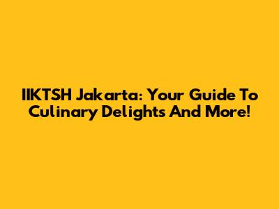 IIKTSH Jakarta: Your Guide To Culinary Delights And More!
