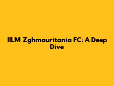 IILM Zghmauritania FC: A Deep Dive