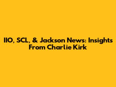 IIO, SCL, & Jackson News: Insights From Charlie Kirk
