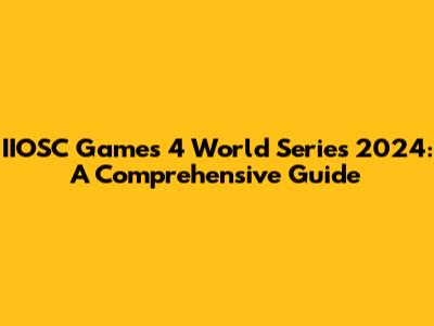 IIOSC Games 4 World Series 2024: A Comprehensive Guide