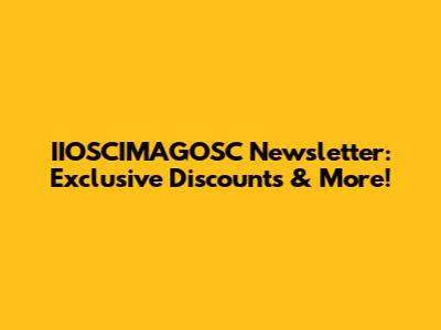 IIOSCIMAGOSC Newsletter: Exclusive Discounts & More!