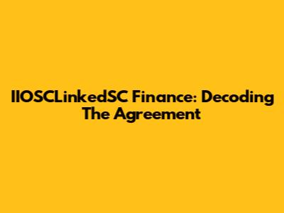 IIOSCLinkedSC Finance: Decoding The Agreement
