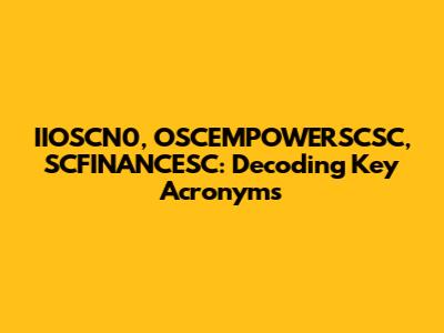 IIOSCN0, OSCEMPOWERSCSC, SCFINANCESC: Decoding Key Acronyms