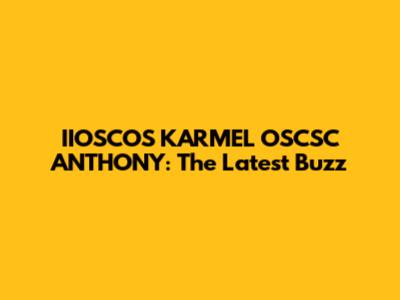 IIOSCOS KARMEL OSCSC ANTHONY: The Latest Buzz