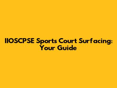 IIOSCPSE Sports Court Surfacing: Your Guide